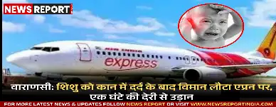 वाराणसी से दिल्ली जा रहा विमान शिशु को कान दर्द के कारण रनवे से एप्रन पर लौटाया गया, प्राथमिक उपचार के बाद एक घंटे देरी से उड़ान भरी।