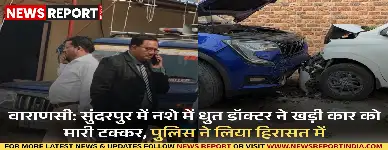 वाराणसी: नशे में धुत डॉक्टर ने SUV से खड़ी कार को मारी टक्कर, पुलिस की जांच जारी ?