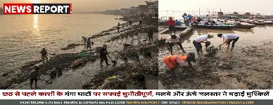 वाराणसी के गंगा घाट छठ पर्व से पहले गाद और कीचड़ से ढके हैं, जिससे व्रतियों को समस्या होगी, प्रशासन सफाई में जुटा है।