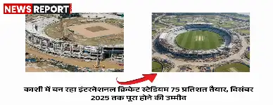 वाराणसी: काशी का अंतरराष्ट्रीय क्रिकेट स्टेडियम 75% तैयार, दिसंबर 2025 तक होगा पूरा