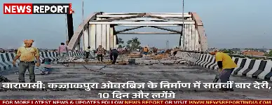वाराणसी: कज्जाकपुरा ओवरब्रिज के निर्माण में सातवीं बार देरी, 10 दिन और लगेंगे
