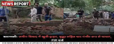 वाराणसी: जमीन विवाद में खूनी झड़प, वृद्धा सहित चार गंभीर रूप से घायल, FIR दर्ज