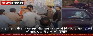 वाराणसी : कैंट विधायक और RPF जवान में विवाद, हाथापाई की नौबात, CO ने संभाली स्थिति