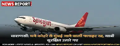 वाराणसी में घने कोहरे के कारण मुंबई जाने वाली स्पाइसजेट की उड़ान रद्द, यात्रियों को सुरक्षित उतारकर होटलों में ठहराया गया।