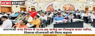 वाराणसी: नगर निगम में 1575.86 करोड़ का रिवाइज बजट पारित, विकास योजनाओं को मिला बढ़ावा