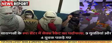 वाराणसी पुलिस ने स्पा सेंटर की आड़ में चल रहे सेक्स रैकेट का भंडाफोड़ किया, 9 युवतियां और 4 युवक पकड़े गए।