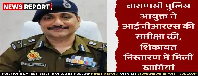 वाराणसी: पुलिस आयुक्त ने आईजीआरएस की समीक्षा की, शिकायत निस्तारण में मिलीं खामियां