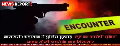 वाराणसी: बड़ागांव में पुलिस मुठभेड़, लूट का आरोपी मुकेश यादव गोली लगने के बाद गिरफ्तार