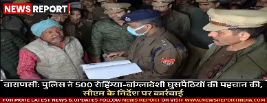 मुख्यमंत्री के निर्देश पर वाराणसी पुलिस ने 500 रोहिंग्या और बांग्लादेशी घुसपैठियों की पहचान कर बड़ी कार्रवाई शुरू की है।
