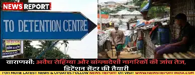 वाराणसी: अवैध रोहिंग्या और बांग्लादेशी नागरिकों की जांच तेज, डिटेंशन सेंटर की तैयारी