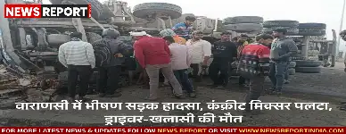 वाराणसी के संदहां रिंग रोड पर भीषण हादसा, अनियंत्रित कंक्रीट मिक्सर पलटा, ड्राइवर-खलासी की मौके पर मौत हो गई।