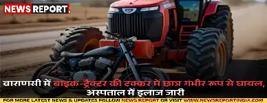 वाराणसी: तेज रफ्तार ट्रैक्टर की टक्कर से कॉलेज छात्र गंभीर घायल, चालक फरार