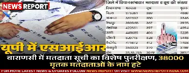 वाराणसी में मतदाता सूची का विशेष पुनरीक्षण, 38000 मृतक मतदाताओं के नाम हटे