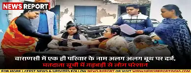 वाराणसी: विधानसभा मतदाता सूची पुनरीक्षण में गड़बड़ी, परिवार के नाम अलग-अलग बूथ पर