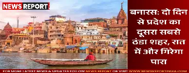 वाराणसी में अचानक बदला मौसम, तापमान गिरा, शहर बना दूसरा सबसे ठंडा जिला