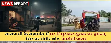 वाराणसी के बड़ागांव में घर में घुसकर युवक पर हमला, सिर पर गंभीर चोट, आरोपी फरार