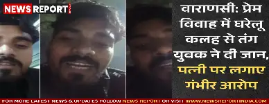 वाराणसी में 30 वर्षीय युवक ने प्रेम विवाह में घरेलू कलह और प्रताड़ना से तंग आकर आत्महत्या कर ली, वीडियो में पत्नी पर आरोप।