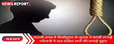 वाराणसी: सऊदी अरब में युवक ने लगाई फांसी परिजन शव लाने की कर रहे मांग