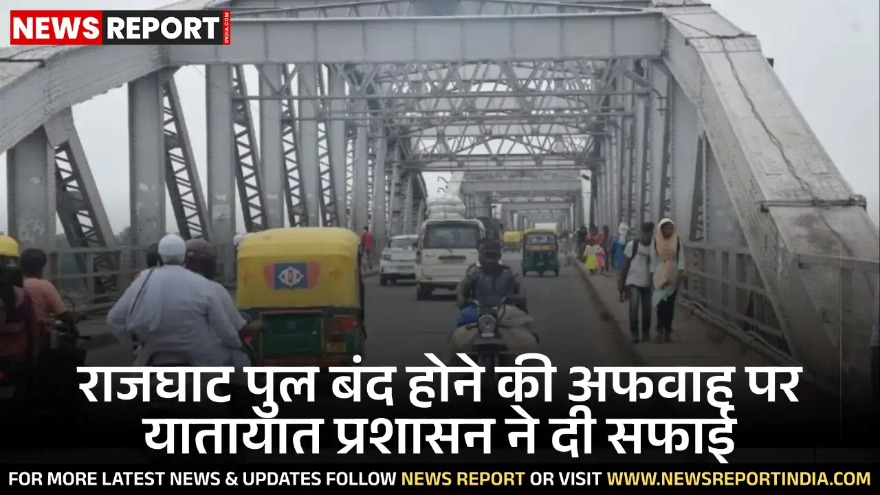 राजघाट पुल पर वाहनों की आवाजाही बंद होने की अफवाहों को ट्रैफिक प्रशासन ने किया खारिज, सामान्य संचालन जारी।
