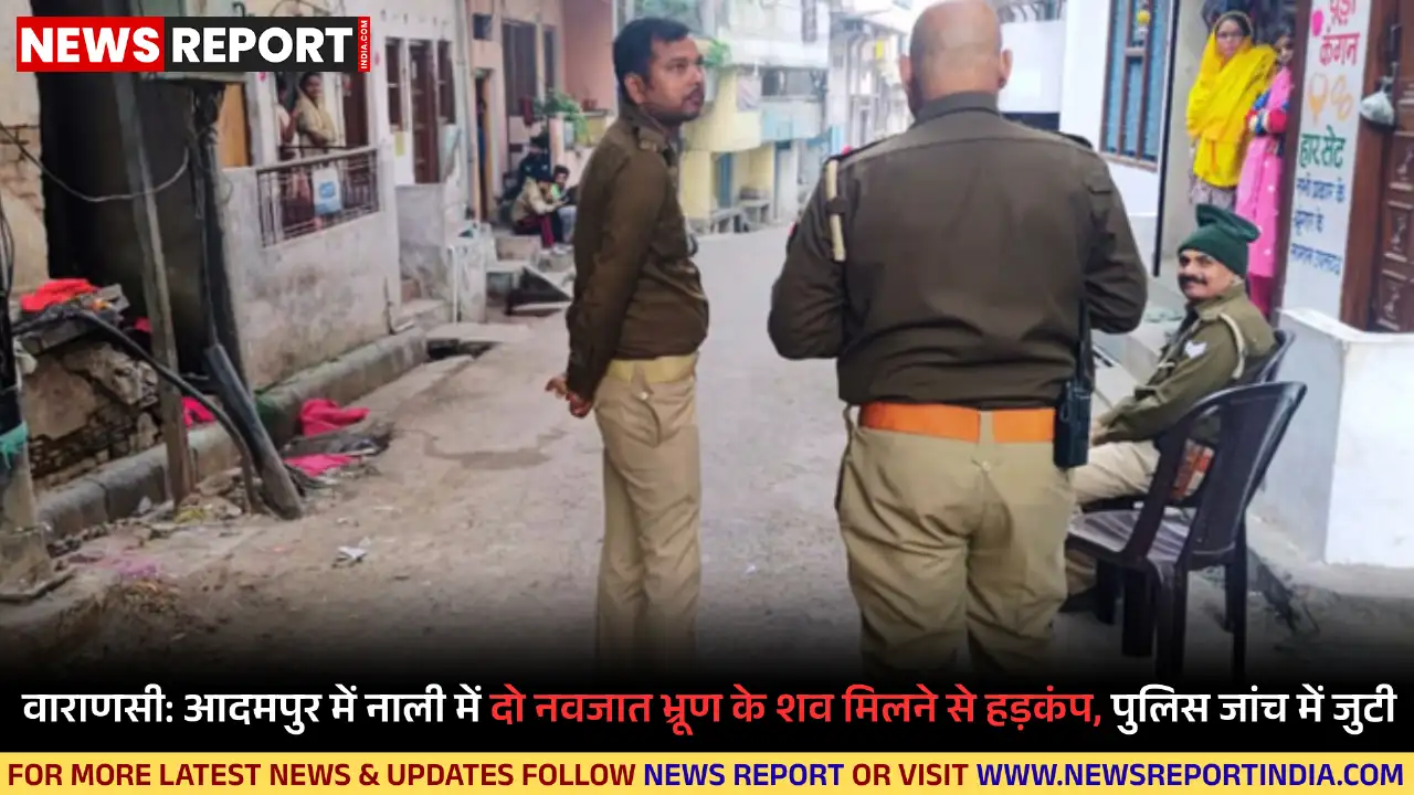 वाराणसी के आदमपुर में नाली से दो नवजात भ्रूण लाल कपड़े में लिपटे मिले, पुलिस ने जांच शुरू कर दी है।