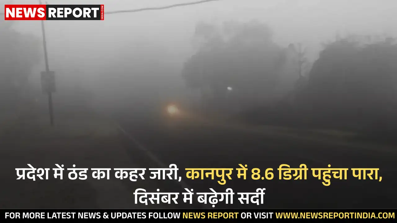 प्रदेश में ठंड ने रफ्तार पकड़ ली है, कानपुर में 8.6 डिग्री सेल्सियस न्यूनतम तापमान दर्ज किया गया, दिसंबर में सर्दी बढ़ने की संभावना है।