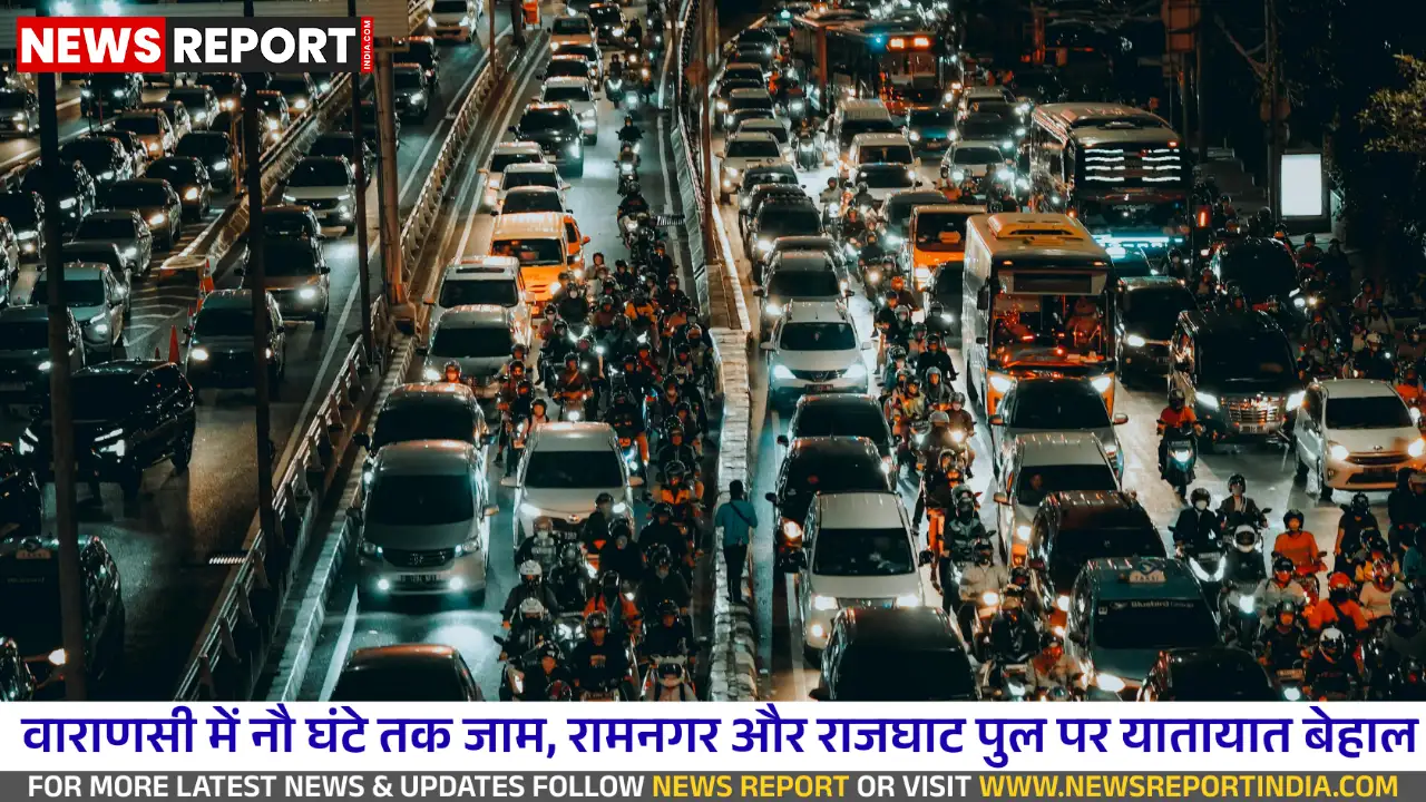 वाराणसी में 9 घंटे का भीषण जाम, शहरवासी और पर्यटक हुए बेहाल