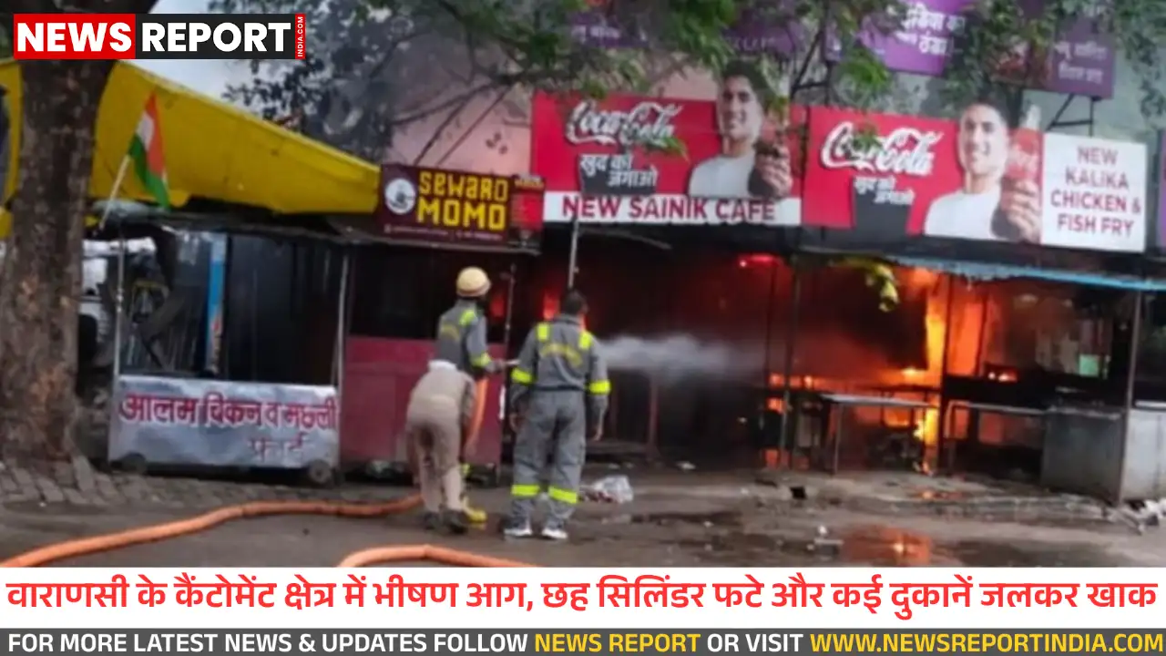वाराणसी: कैंटोमेंट में चिकन शॉप में लगी आग, छह गैस सिलेंडर फटे, कई दुकानें जलीं