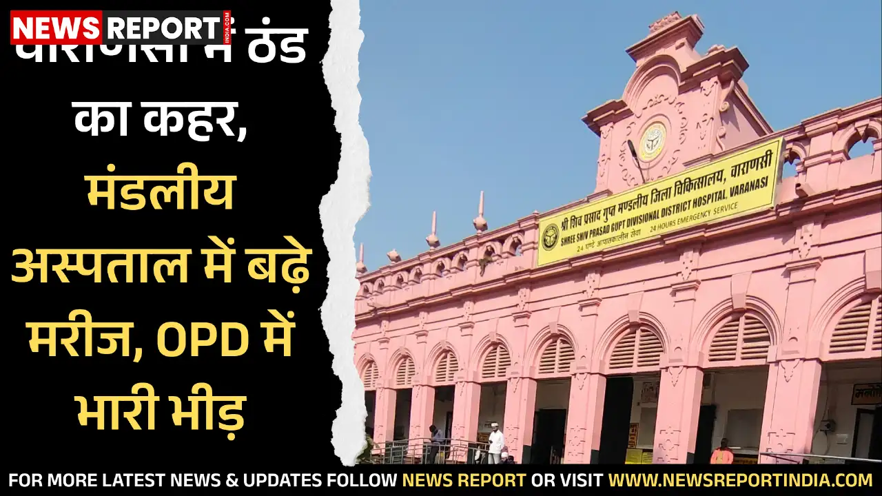 वाराणसी में बढ़ती ठंड और कोहरे से स्वास्थ्य सेवाएं प्रभावित, मंडलीय अस्पताल में सर्दी-जुकाम व सांस के मरीजों की संख्या बढ़ी।