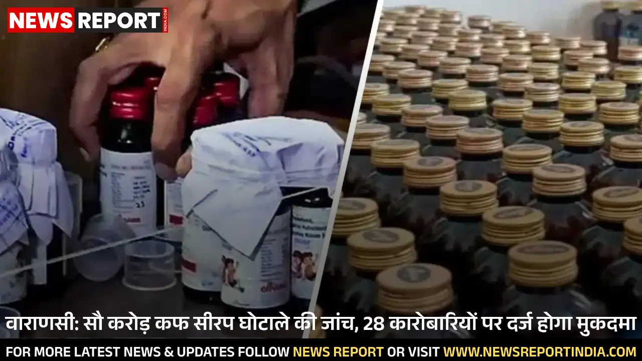 वाराणसी: सौ करोड़ कफ सीरप घोटाले की जांच, 28 कारोबारियों पर दर्ज होगा मुकदमा