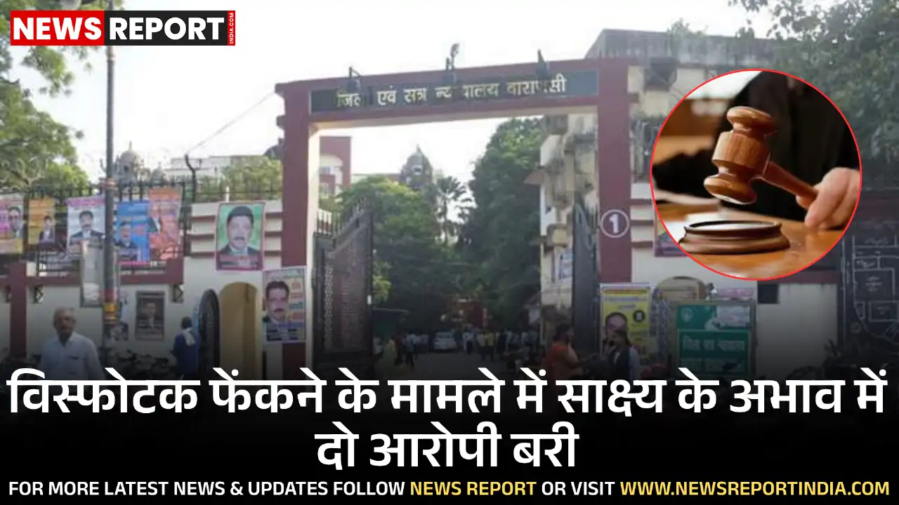 वाराणसी जिला अदालत ने साक्ष्य के अभाव में मकान पर विस्फोटक फेंकने के दो आरोपितों को दोषमुक्त किया।