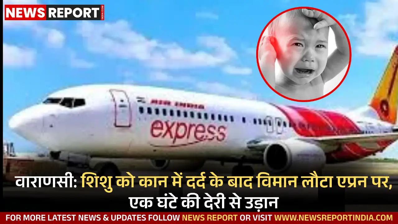 वाराणसी से दिल्ली जा रहा विमान शिशु को कान दर्द के कारण रनवे से एप्रन पर लौटाया गया, प्राथमिक उपचार के बाद एक घंटे देरी से उड़ान भरी।
