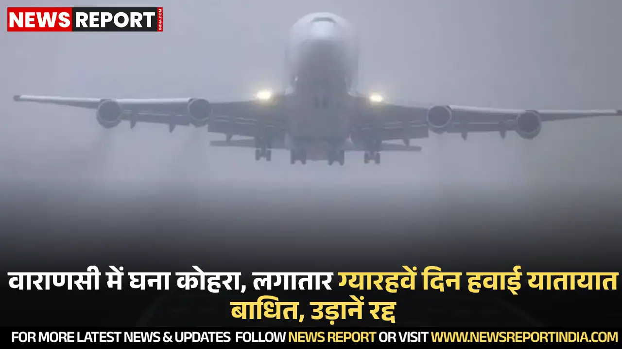 वाराणसी में घने कोहरे से लगातार ग्यारहवें दिन हवाई यातायात प्रभावित, कई उड़ानें निरस्त और घंटों देरी से चल रही हैं जिससे यात्रियों को परेशानी हुई।