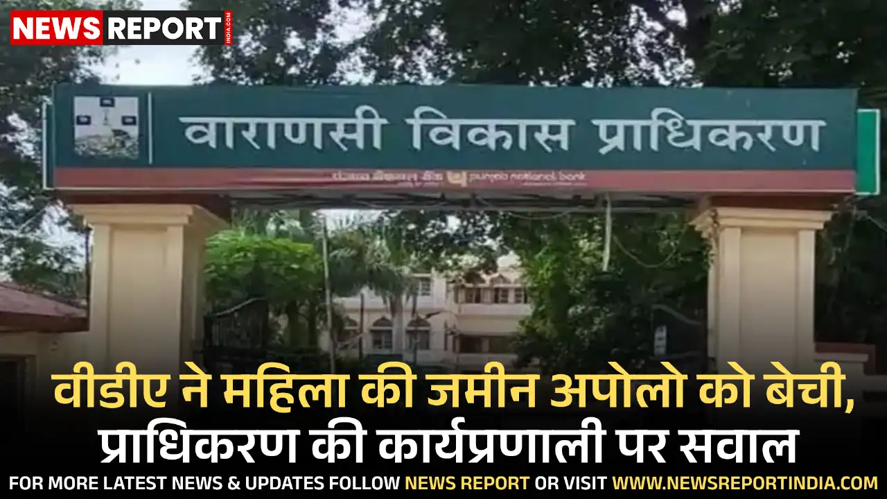 वाराणसी विकास प्राधिकरण ने एक महिला की जमीन अपोलो अस्पताल को बेच दी, जिससे सरकारी संस्था की कार्यप्रणाली पर गंभीर सवाल उठे हैं।