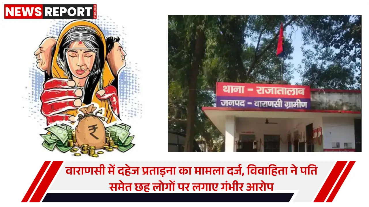 वाराणसी में दहेज के लिए प्रताड़ित महिला, पति समेत 6 पर FIR, पुलिस जांच में जुटी