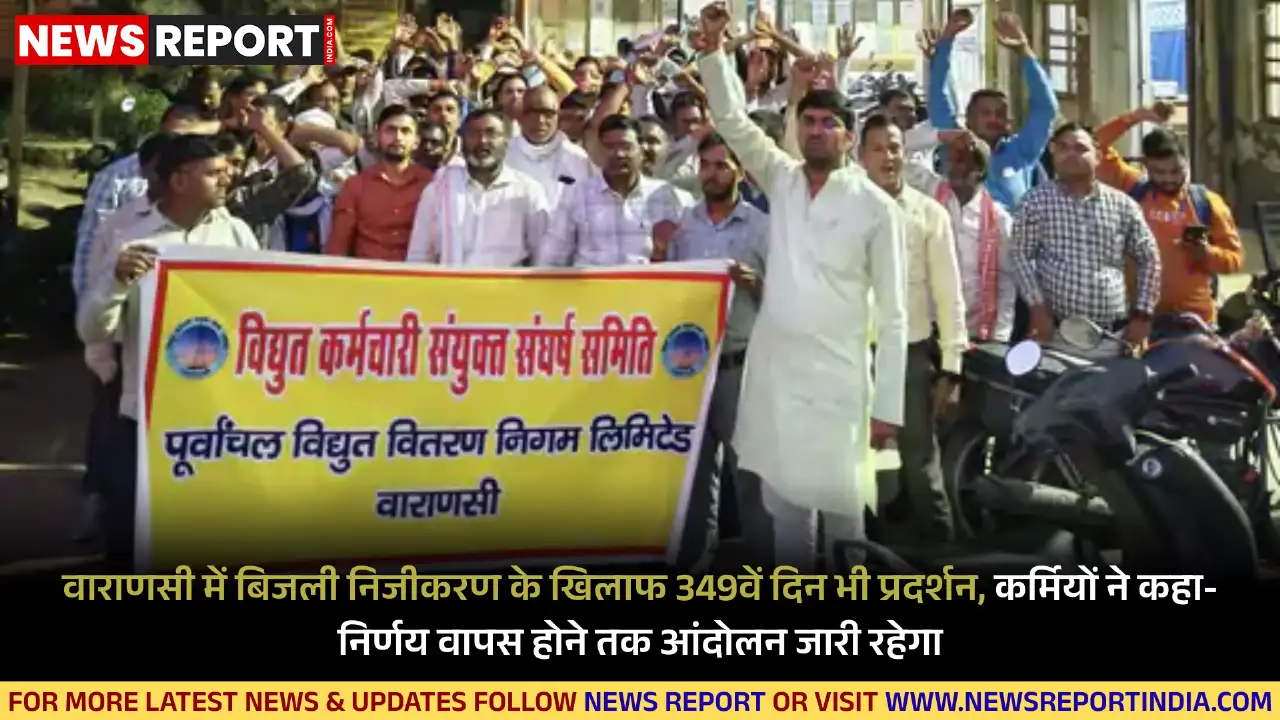 वाराणसी में बिजली कर्मचारियों का निजीकरण के खिलाफ 349 दिन से जारी धरना प्रदर्शन और तेज होगा, उपभोक्ताओं के हित में नहीं निजीकरण।