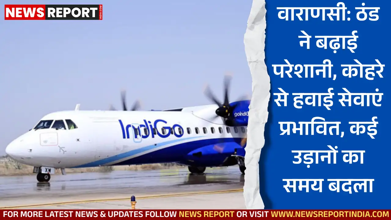 वाराणसी में ठंड के बढ़ते ही कोहरे से दृश्यता घटी, जिससे हवाई सेवाएं प्रभावित हुईं और कई उड़ानें रद्द व परिवर्तित हुई हैं।