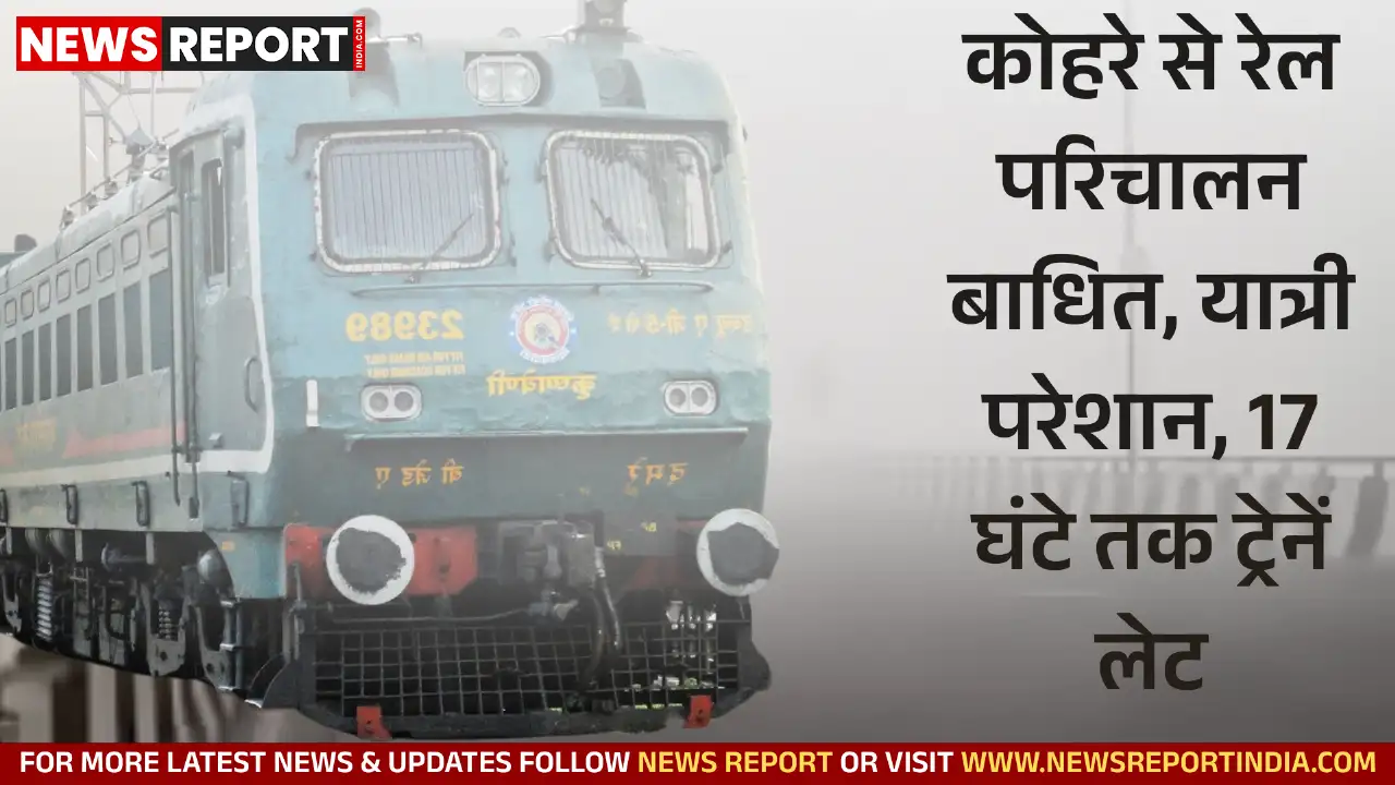 वाराणसी: कोहरे से रेल परिचालन बाधित, यात्री परेशान, 17 घंटे तक ट्रेनें लेट