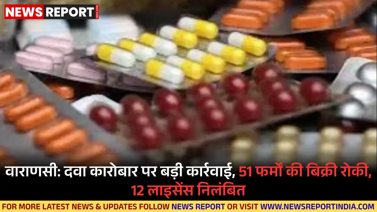 वाराणसी में खाद्य सुरक्षा विभाग ने दवा कारोबार पर छापेमारी कर 51 फर्मों की बिक्री रोकी, 12 के लाइसेंस निलंबित किए गए हैं.