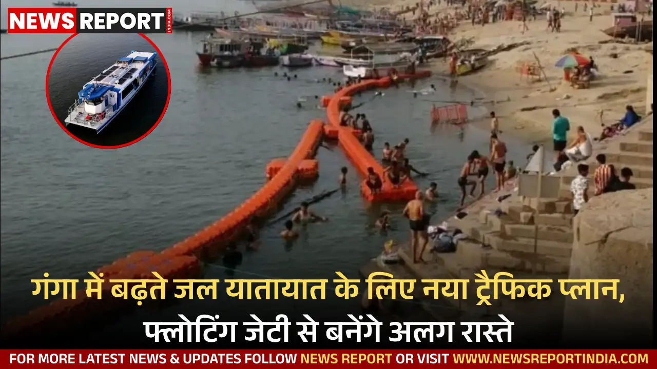 काशी में गंगा के जल यातायात को सुरक्षित और सुव्यवस्थित करने के लिए प्रशासन ने नया ट्रैफिक प्लान लागू करने की तैयारी की है, जिसमें फ्लोटिंग जेटी से अलग लेन बनेगी।