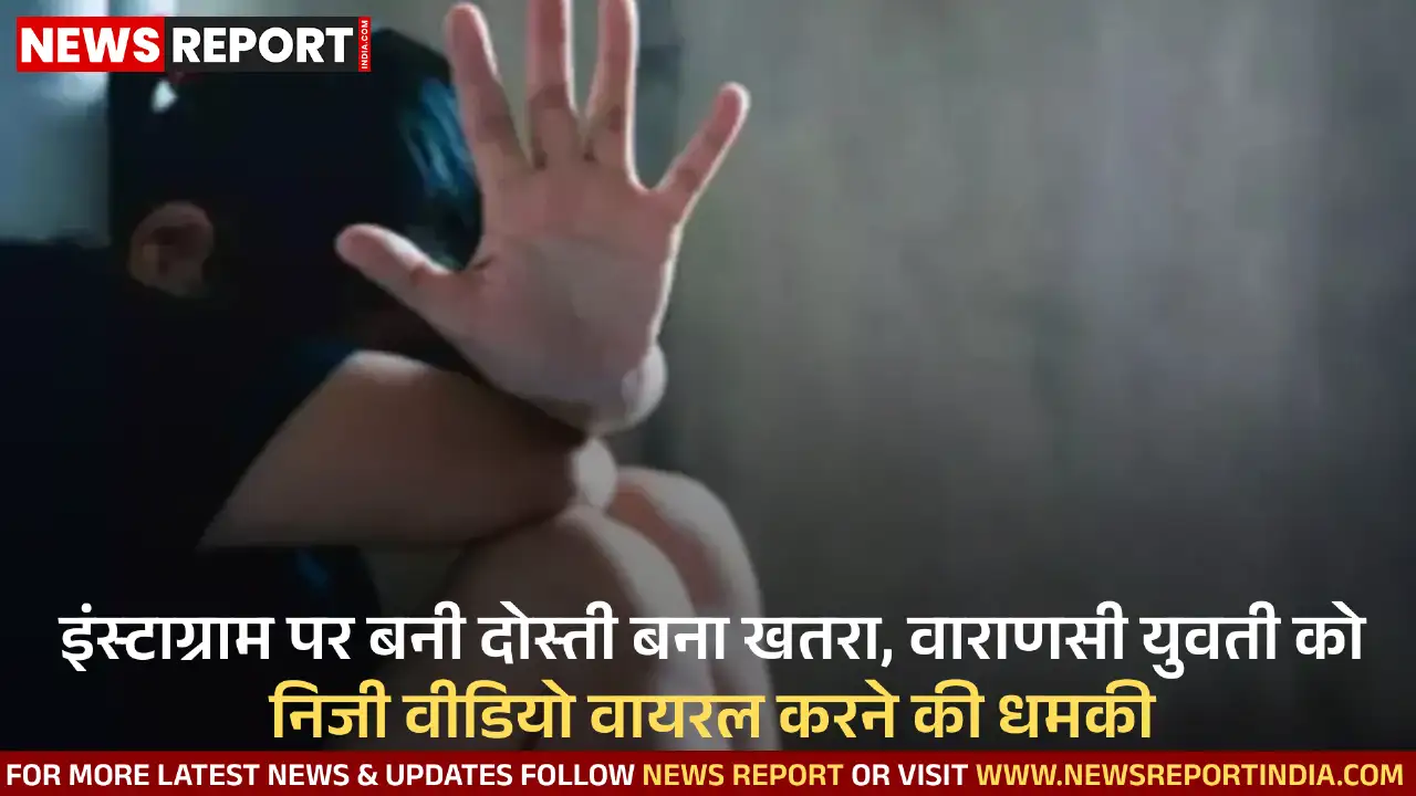 वाराणसी: इंस्टाग्राम दोस्ती बनी मुसीबत, युवक निजी वीडियो-फोटो वायरल करने की धमकी दे रहा है। वाराणसी: इंस्टाग्राम दोस्ती बनी मुसीबत, युवक निजी वीडियो-फोटो वायरल करने की धमकी दे रहा है।