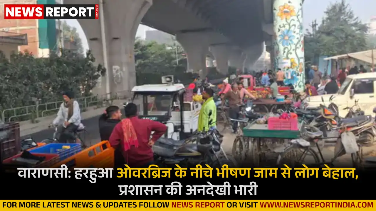 वाराणसी: हरहुआ ओवरब्रिज के नीचे भीषण जाम से लोग बेहाल, प्रशासन की अनदेखी भारी