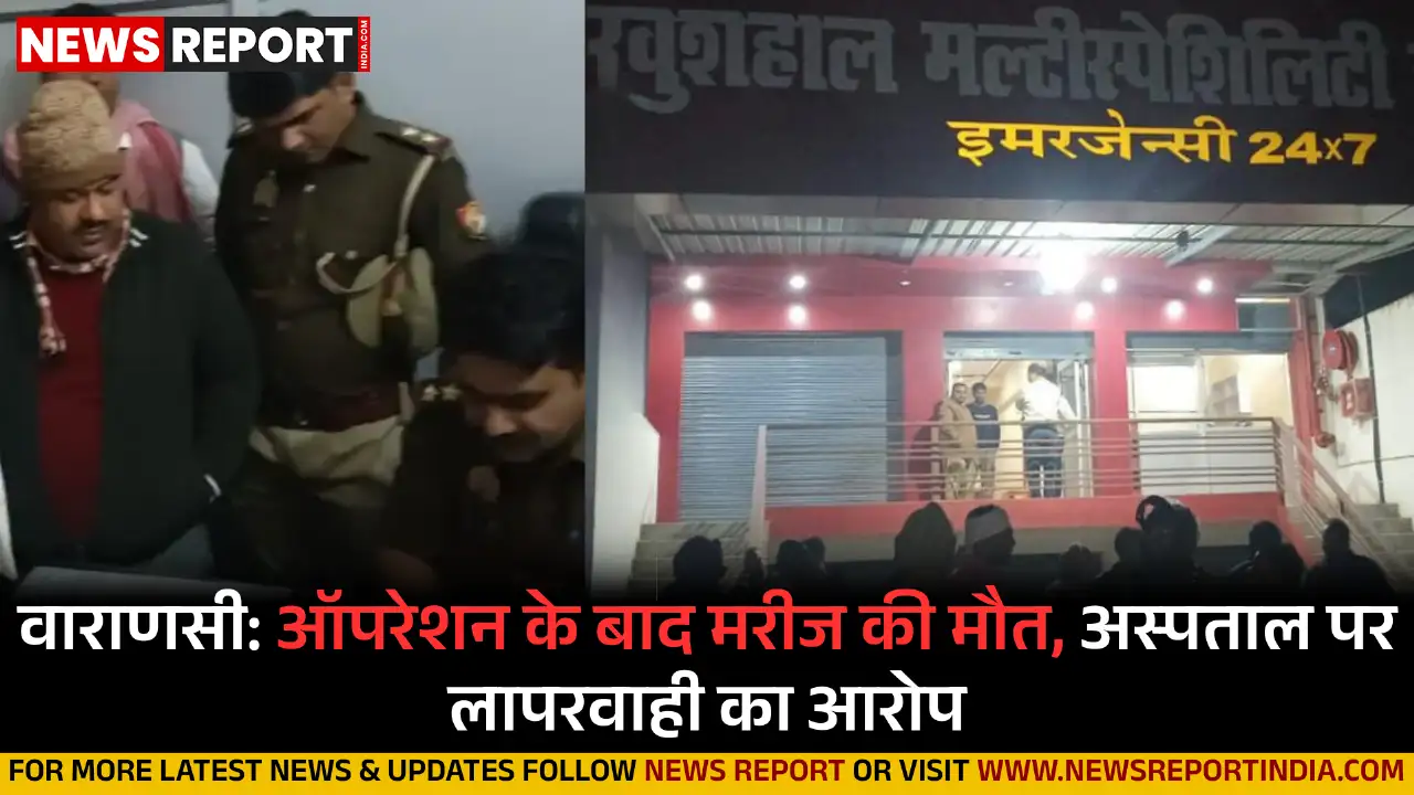 वाराणसी: ऑपरेशन के बाद मरीज की मौत, परिजनों ने अस्पताल पर लापरवाही का आरोप