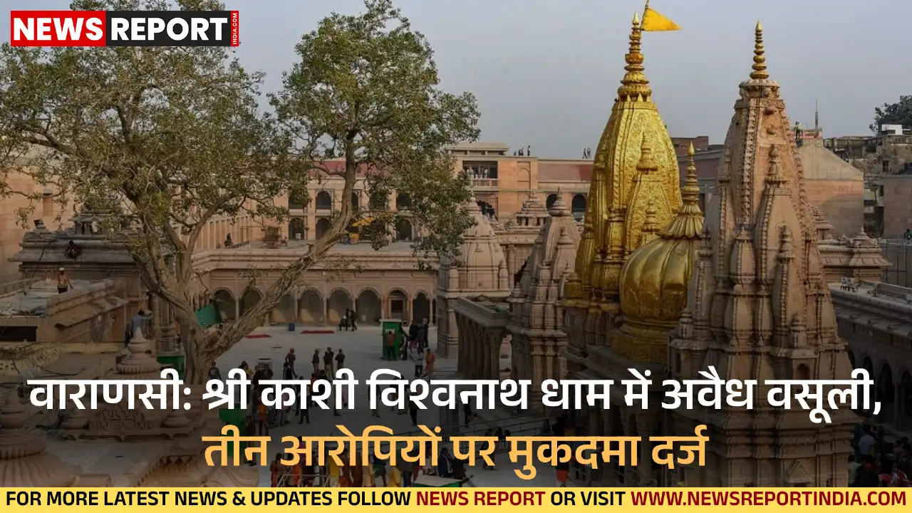 वाराणसी: श्री काशी विश्वनाथ धाम में अवैध वसूली, तीन आरोपियों पर मुकदमा दर्ज