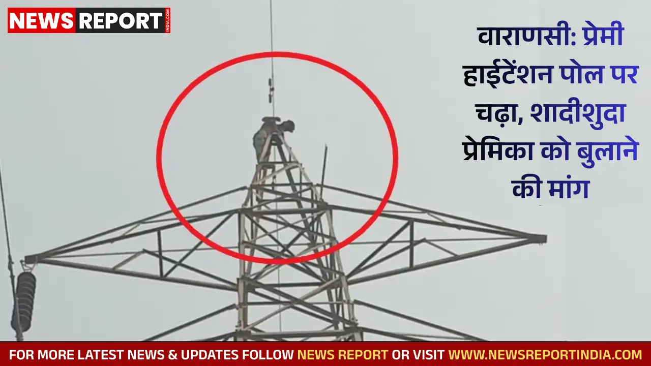 वाराणसी: प्रेमी हाईटेंशन पोल पर चढ़ा, शादीशुदा प्रेमिका को बुलाने की मांग वाराणसी: प्रेमी हाईटेंशन पोल पर चढ़ा, शादीशुदा प्रेमिका को बुलाने की मांग