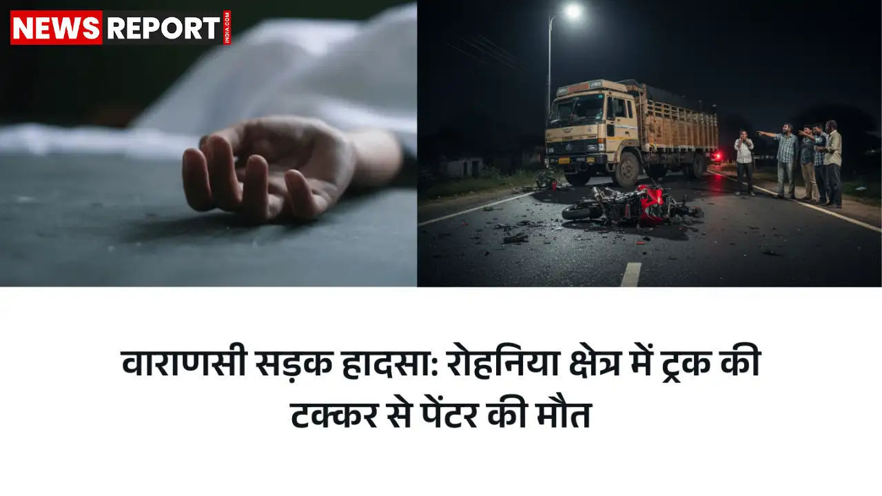 वाराणसी में दर्दनाक सड़क हादसा, अज्ञात ट्रक की टक्कर से पेंटर की मौके पर मौत