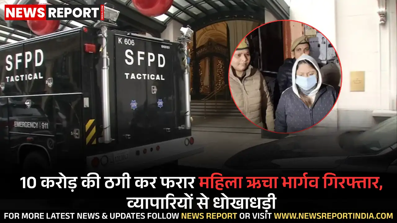 वाराणसी पुलिस ने 10 करोड़ की ठगी कर फरार ऋचा भार्गव को सोनीपत से गिरफ्तार कर न्यायिक हिरासत में भेजा।