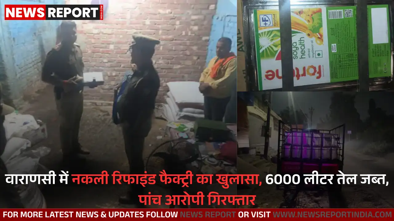वाराणसी पुलिस ने सारनाथ में दो नकली रिफाइंड तेल फैक्ट्रियों का भंडाफोड़ कर 6000 लीटर तेल जब्त किया, पांच आरोपी गिरफ्तार हुए।