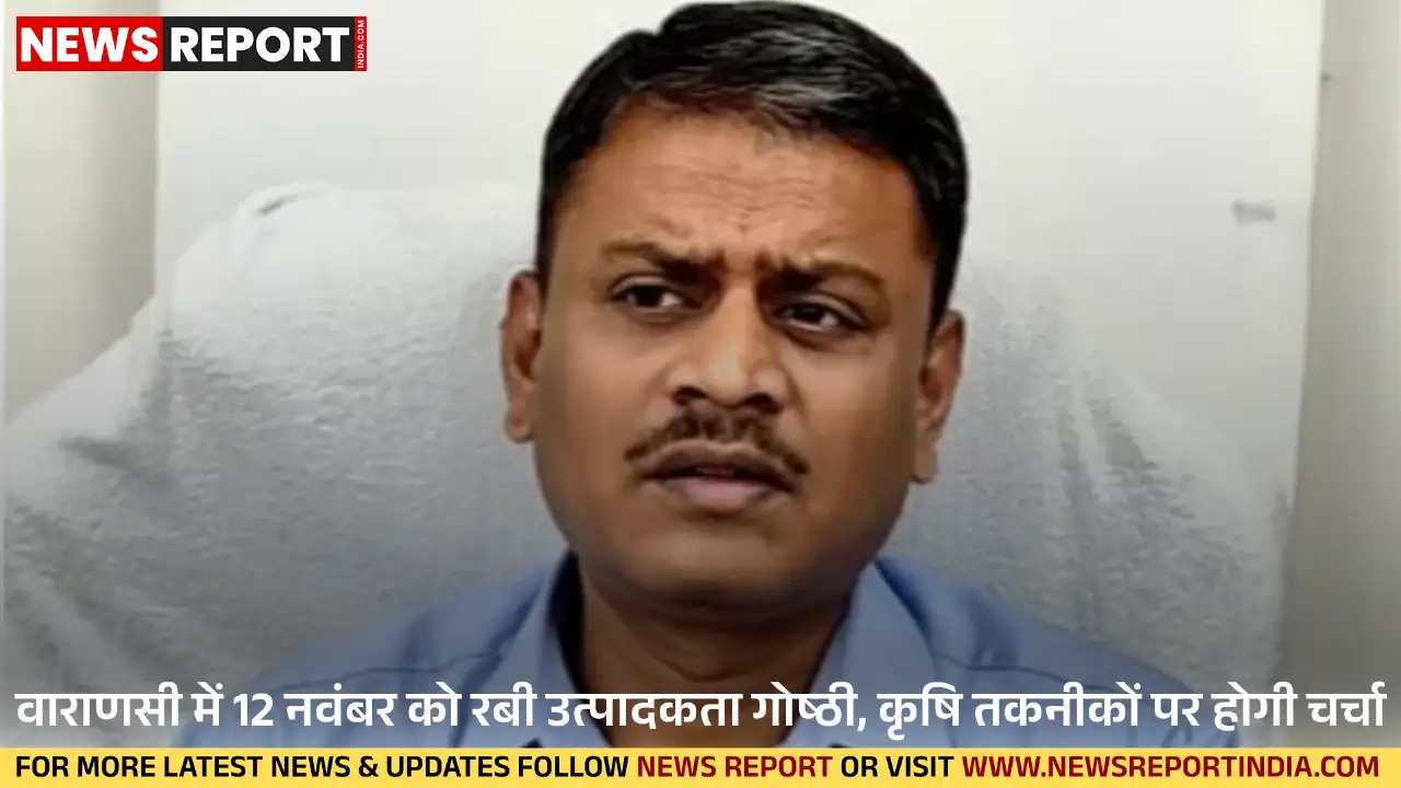 वाराणसी में 12 नवंबर को रबी उत्पादकता गोष्ठी का आयोजन, किसान नई कृषि तकनीकों से होंगे अवगत, उपज बढ़ाने पर जोर।