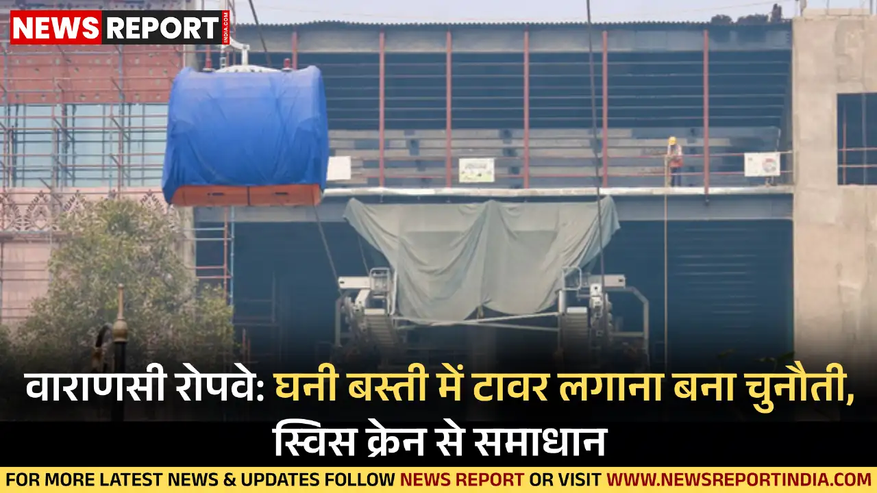 वाराणसी रोपवे परियोजना के टावर लगाने में घनी बस्ती और संकरी गली चुनौती बनी, स्विस क्रेन से समाधान निकाला गया।