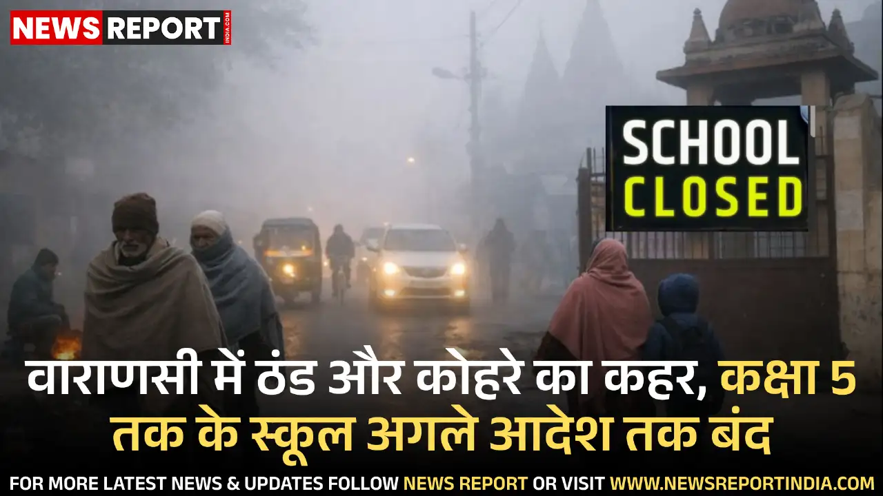 वाराणसी में कड़ाके की ठंड व घने कोहरे के कारण जिला प्रशासन ने कक्षा पांच तक के सभी स्कूलों को अनिश्चितकाल के लिए बंद करने का आदेश दिया है।